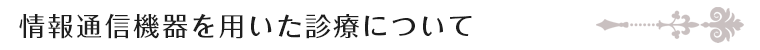情報通信機器を用いた診療について